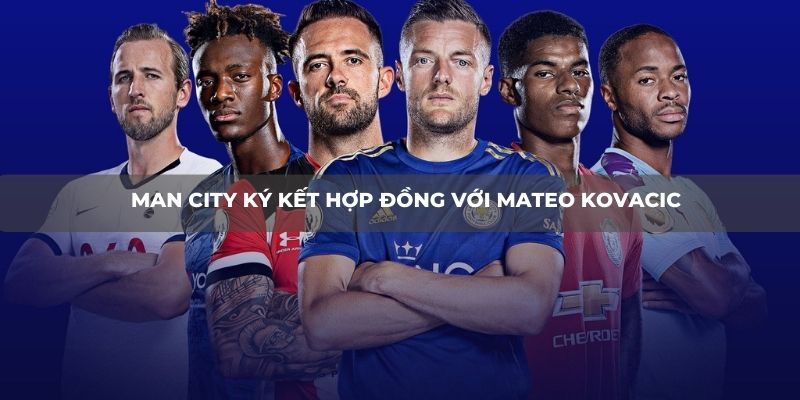 Man City ký kết hợp đồng với Mateo Kovacic