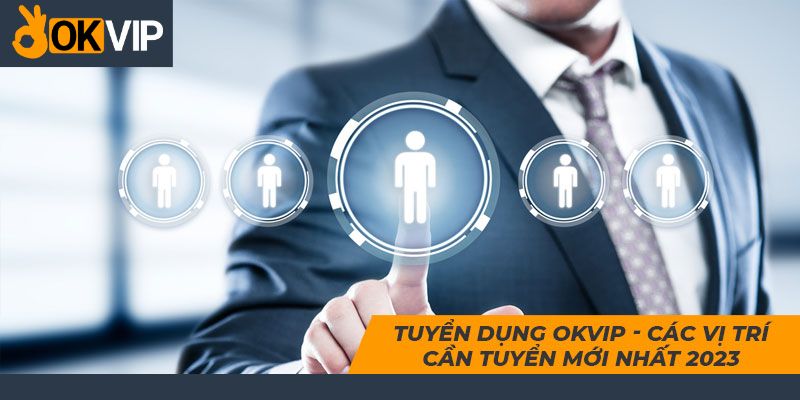 Đãi ngộ làm việc OKVIP và các vị trí tuyển dụng 