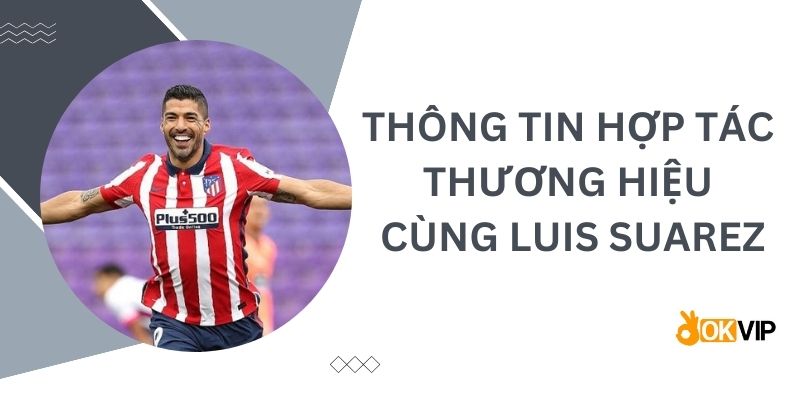 Thông tin chi tiết về vấn đề hợp tác thương hiệu cùng Luis Suárez