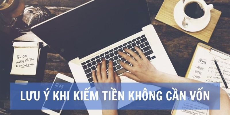 Những lưu ý cần thiết khi kiếm tiền không cần vốn 